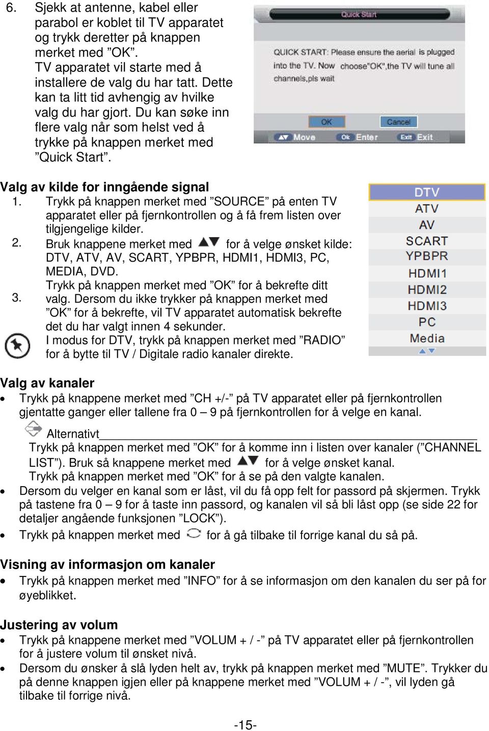 Trykk på knappen merket med SOURCE på enten TV apparatet eller på fjernkontrollen og å få frem listen over tilgjengelige kilder. 2.