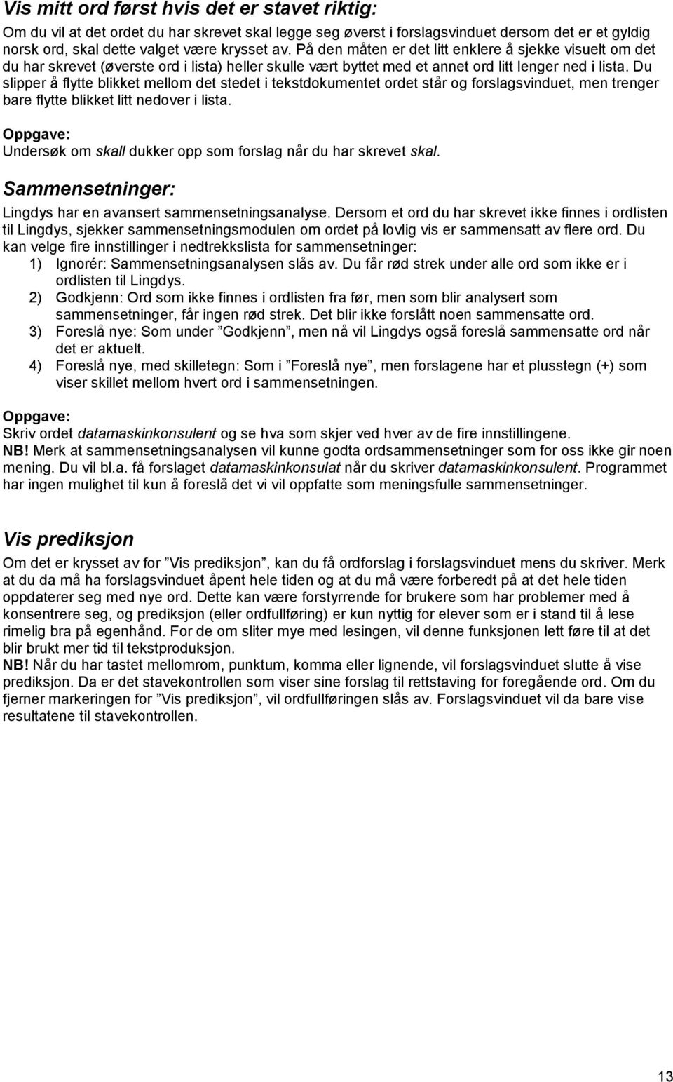 Du slipper å flytte blikket mellom det stedet i tekstdokumentet ordet står og forslagsvinduet, men trenger bare flytte blikket litt nedover i lista.