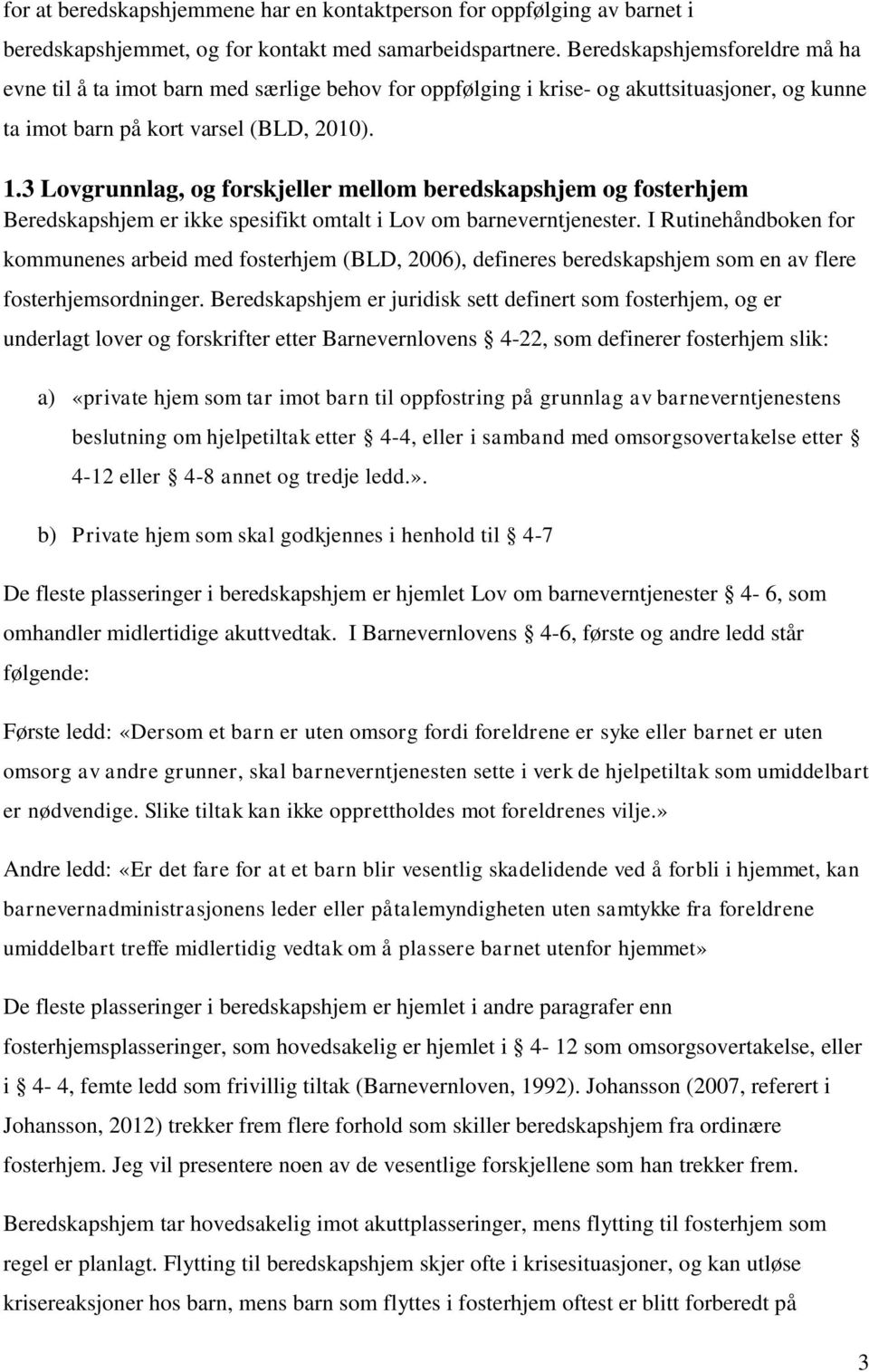 3 Lovgrunnlag, og forskjeller mellom beredskapshjem og fosterhjem Beredskapshjem er ikke spesifikt omtalt i Lov om barneverntjenester.