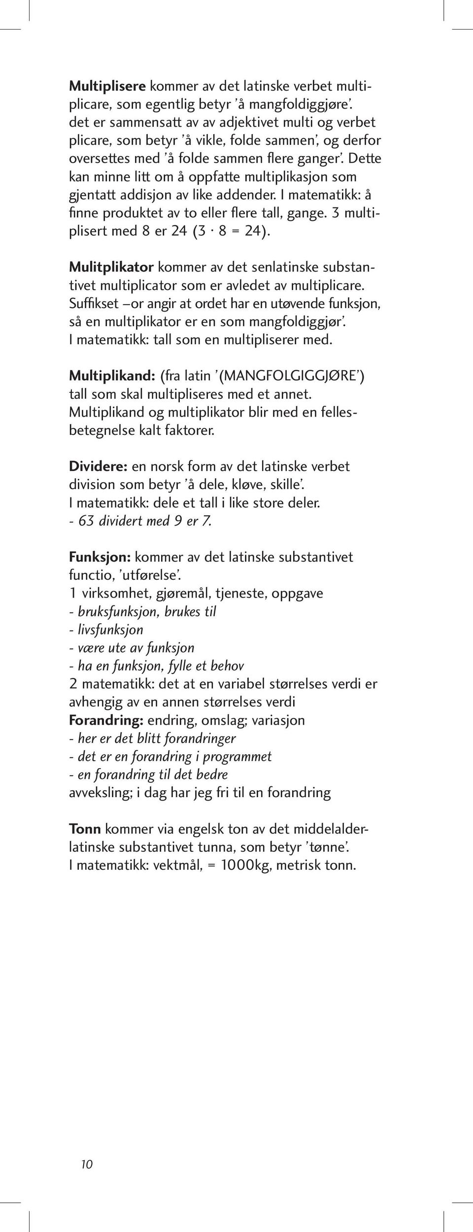 Dette kan minne litt om å oppfatte multiplikasjon som gjentatt addisjon av like addender. I matematikk: å finne produktet av to eller flere tall, gange. 3 multiplisert med 8 er 24 (3 8 = 24).