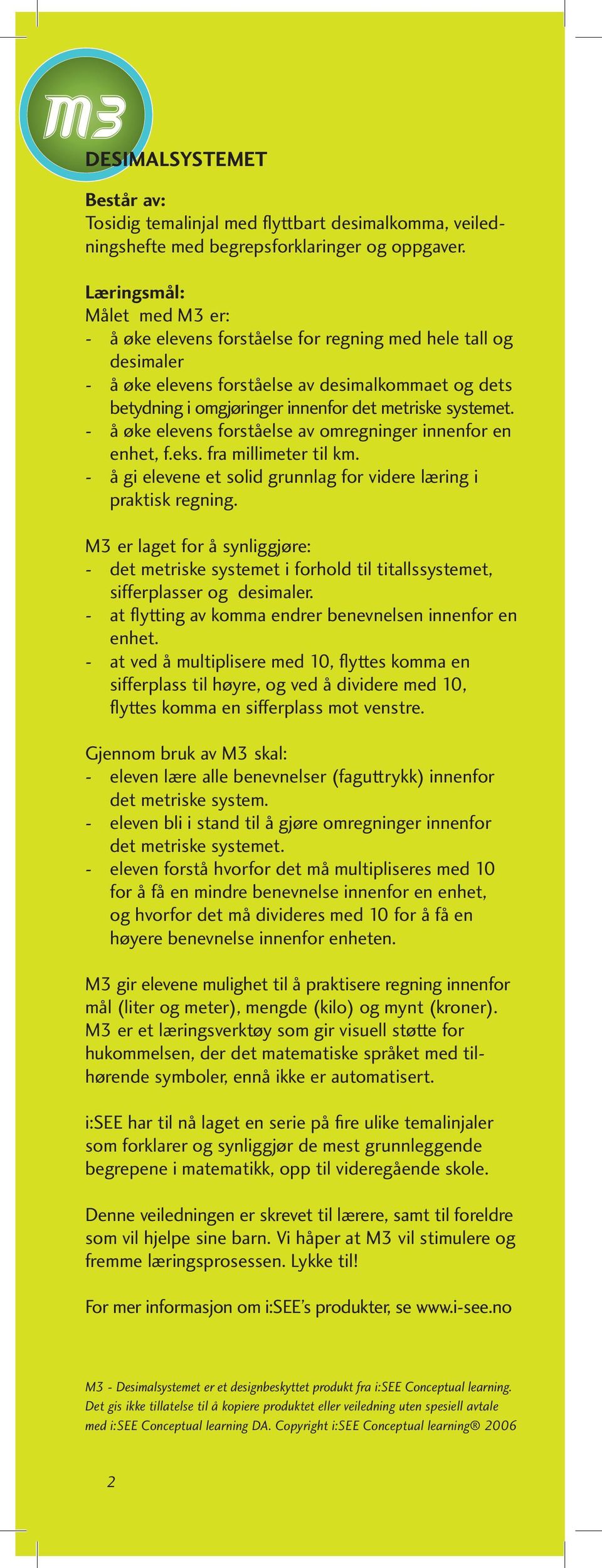 systemet. - å øke elevens forståelse av omregninger innenfor en enhet, f.eks. fra millimeter til km. - å gi elevene et solid grunnlag for videre læring i praktisk regning.