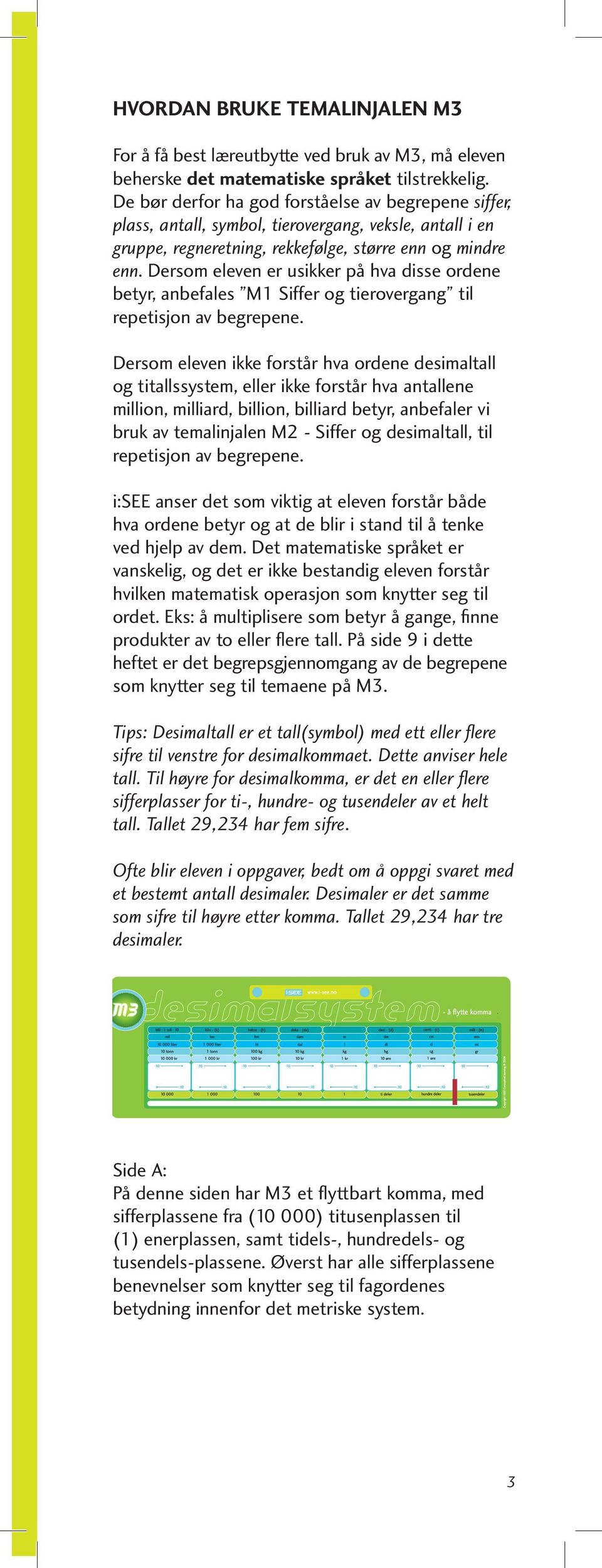 Dersom eleven er usikker på hva disse ordene betyr, anbefales M1 Siffer og tierovergang til repetisjon av begrepene.