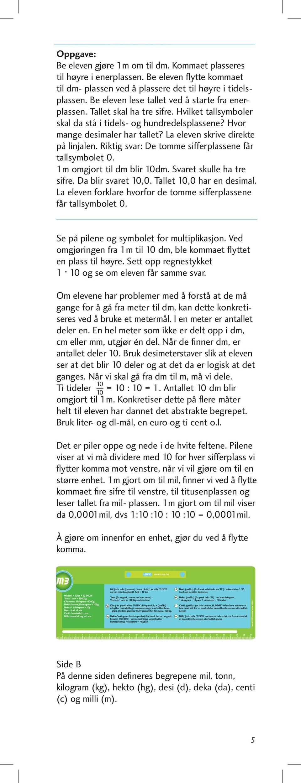 La eleven skrive direkte på linjalen. Riktig svar: De tomme sifferplassene får tallsymbolet 0. 1m omgjort til dm blir 10dm. Svaret skulle ha tre sifre. Da blir svaret 10,0. Tallet 10,0 har en desimal.