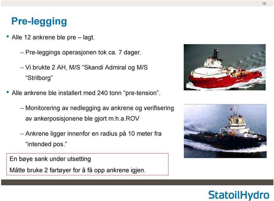 Monitorering av nedlegging av ankrene og verifisering av ankerposisjonene ble gjort m.h.a.rov Ankrene ligger innenfor en radius på 10 meter fra intended pos.