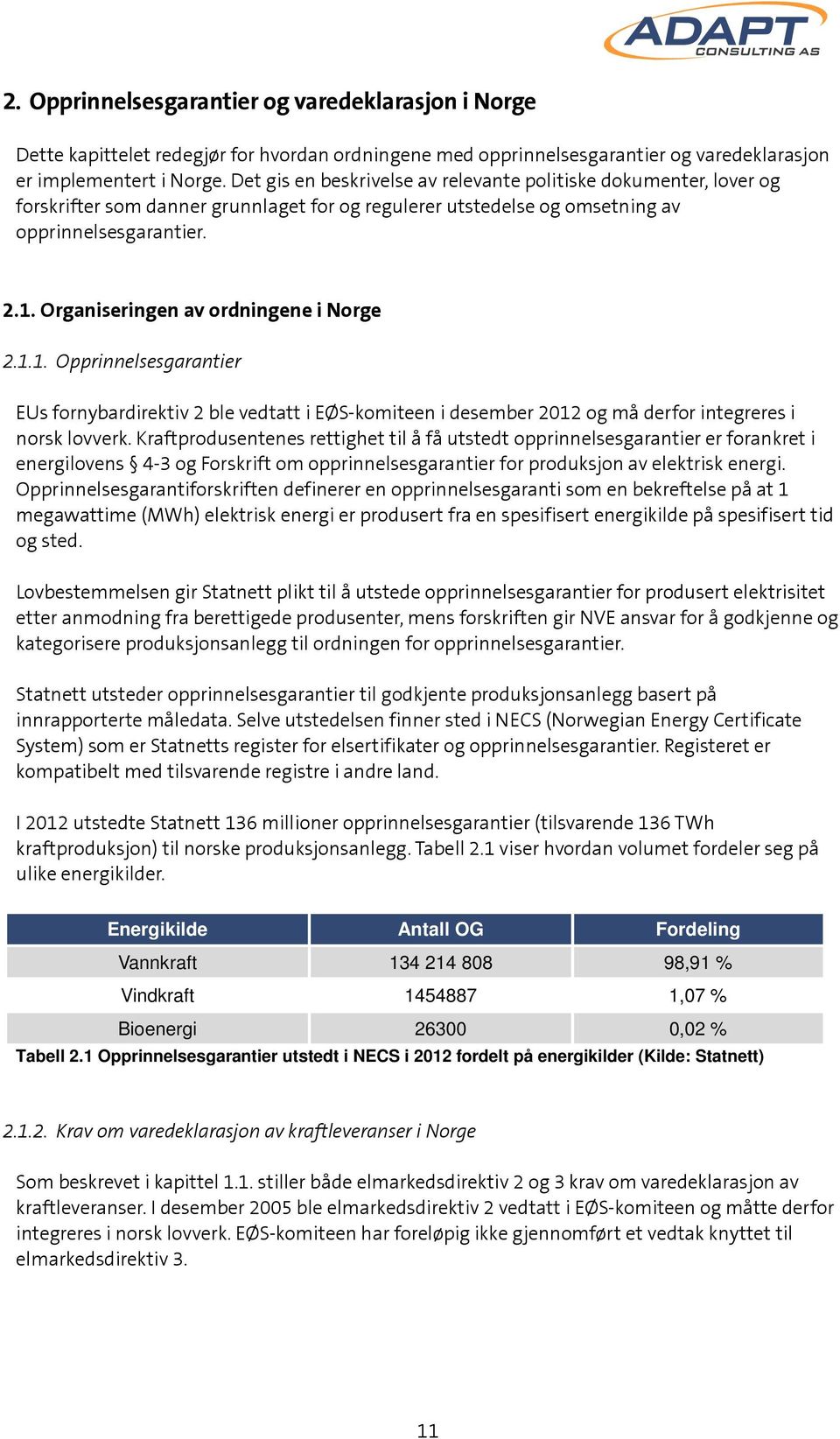 Organiseringen av ordningene i Norge 2.1.1. Opprinnelsesgarantier EUs fornybardirektiv 2 ble vedtatt i EØS-komiteen i desember 2012 og må derfor integreres i norsk lovverk.