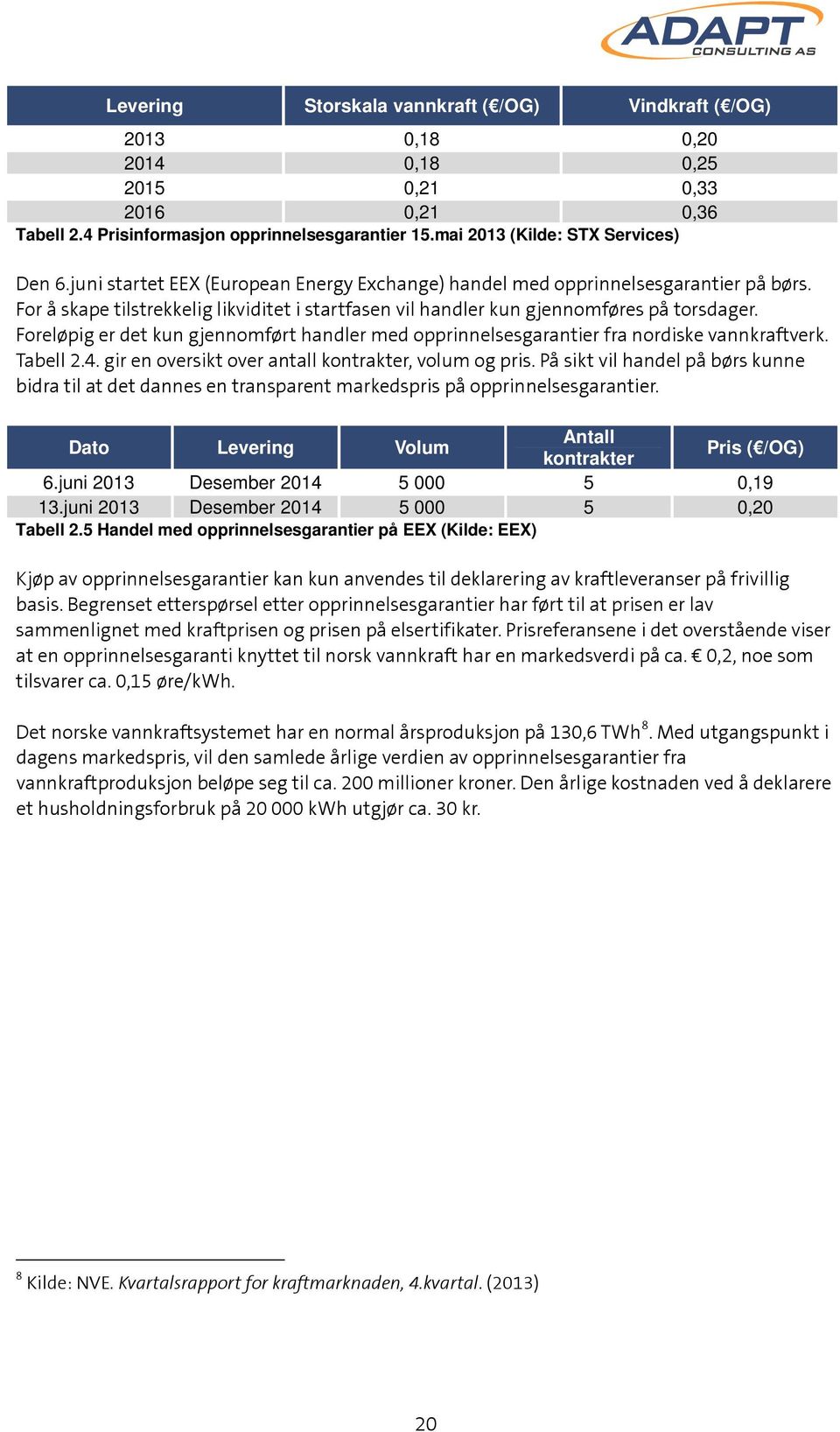 For å skape tilstrekkelig likviditet i startfasen vil handler kun gjennomføres på torsdager. Foreløpig er det kun gjennomført handler med opprinnelsesgarantier fra nordiske vannkraftverk. Tabell 2.4.