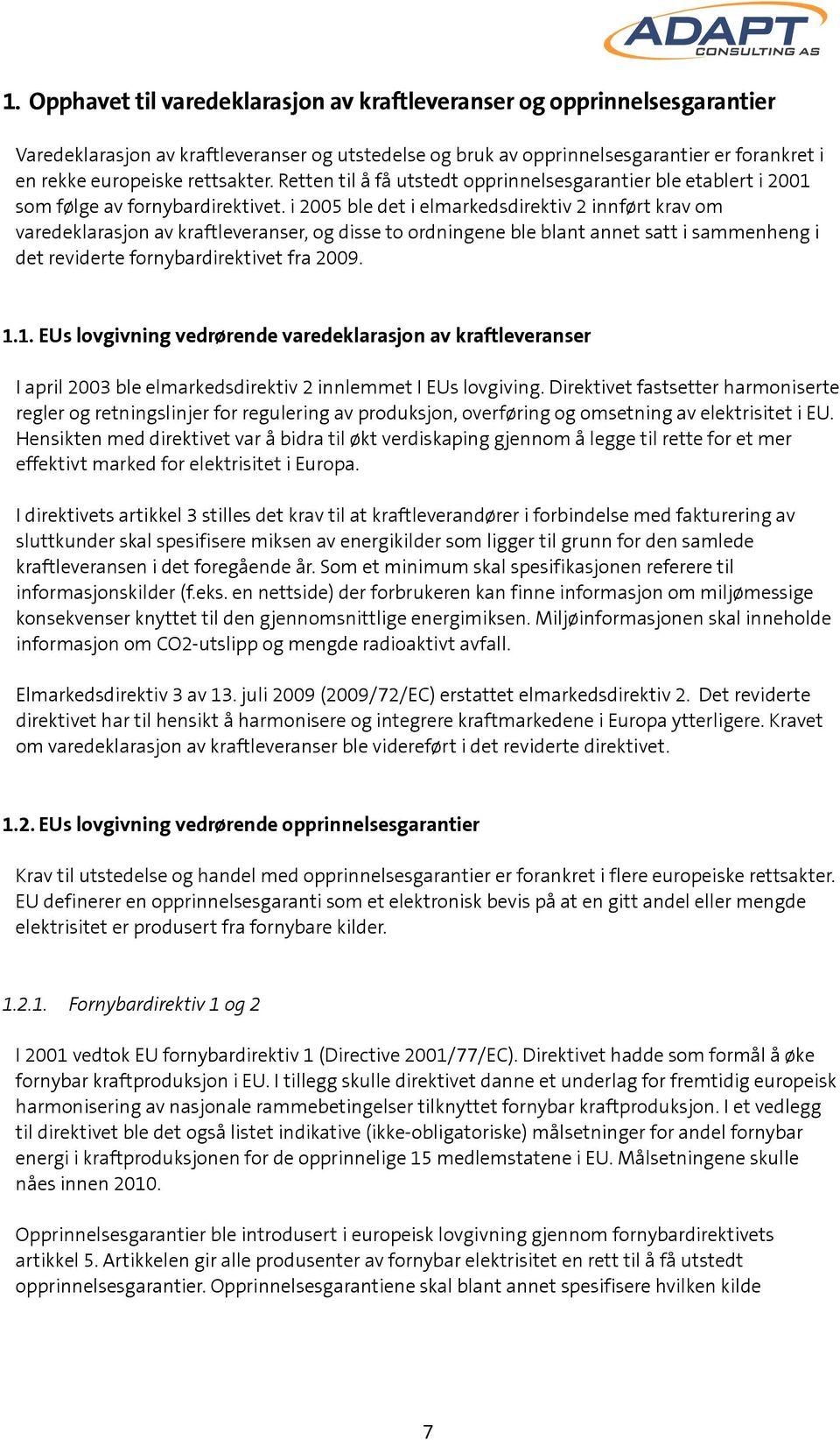 i 2005 ble det i elmarkedsdirektiv 2 innført krav om varedeklarasjon av kraftleveranser, og disse to ordningene ble blant annet satt i sammenheng i det reviderte fornybardirektivet fra 2009. 1.