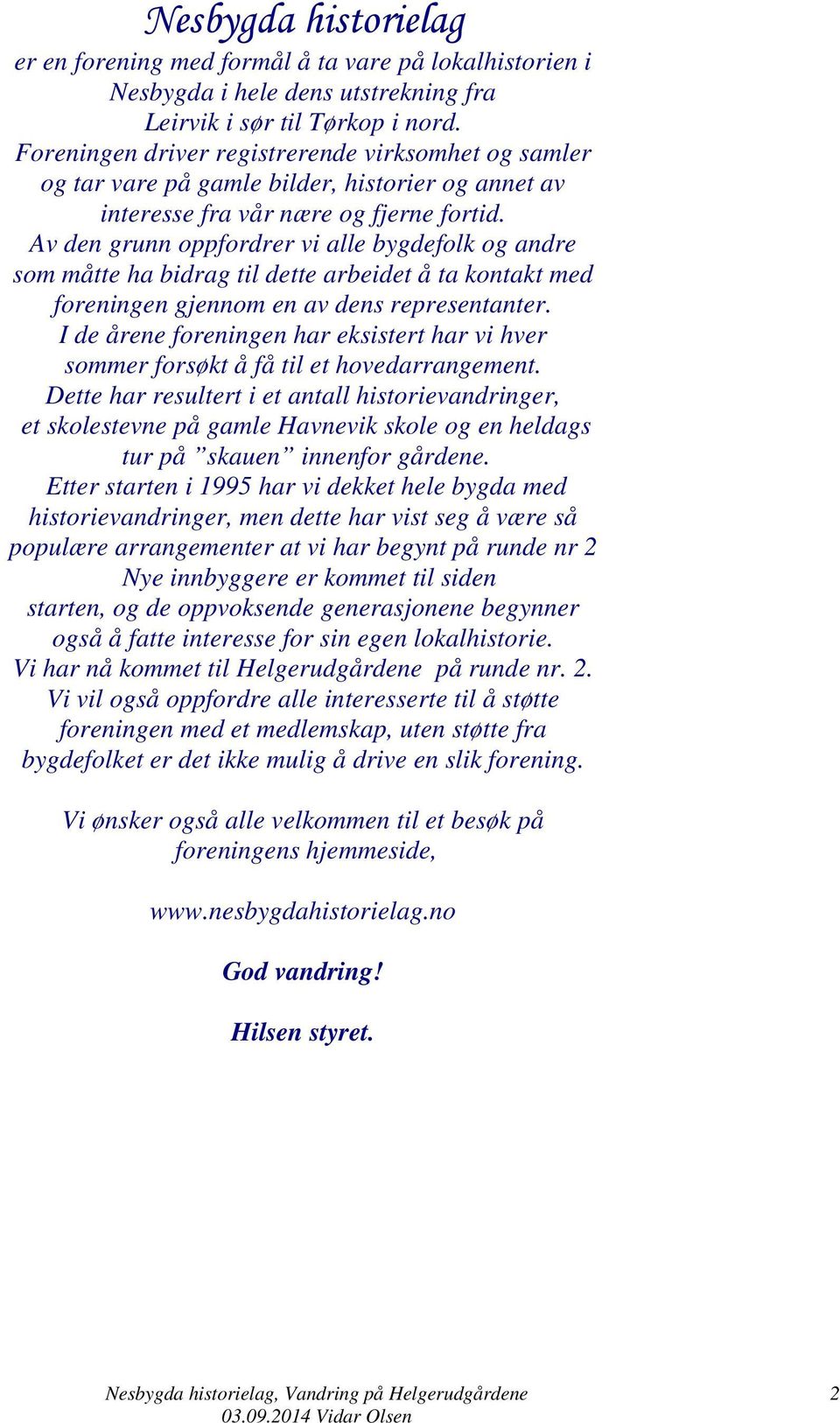 Av den grunn oppfordrer vi alle bygdefolk og andre som måtte ha bidrag til dette arbeidet å ta kontakt med foreningen gjennom en av dens representanter.