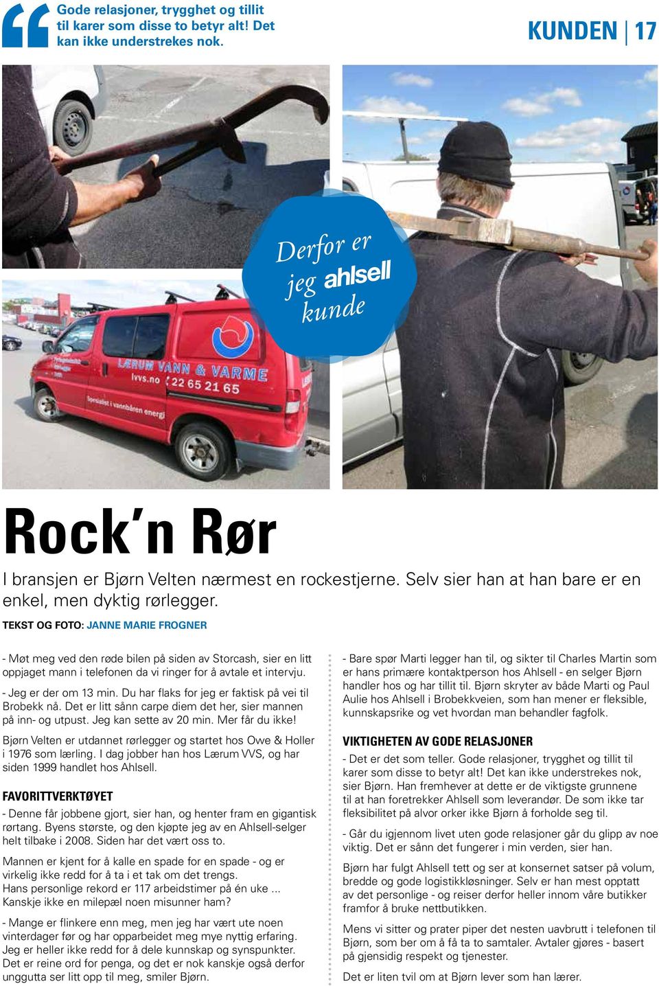 TEKST OG FOTO: JANNE MARIE FROGNER - Møt meg ved den røde bilen på siden av Storcash, sier en litt oppjaget mann i telefonen da vi ringer for å avtale et intervju. - Jeg er der om 13 min.