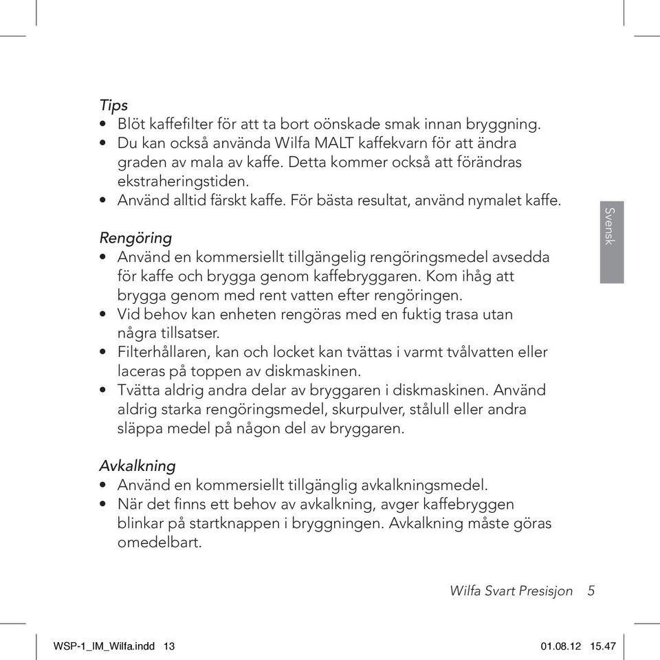 Rengöring Använd en kommersiellt tillgängelig rengöringsmedel avsedda för kaffe och brygga genom kaffebryggaren. Kom ihåg att brygga genom med rent vatten efter rengöringen.