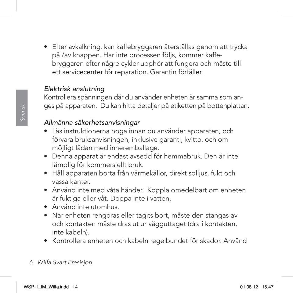 Svensk Elektrisk anslutning Kontrollera spänningen där du använder enheten är samma som anges på apparaten. Du kan hitta detaljer på etiketten på bottenplattan.