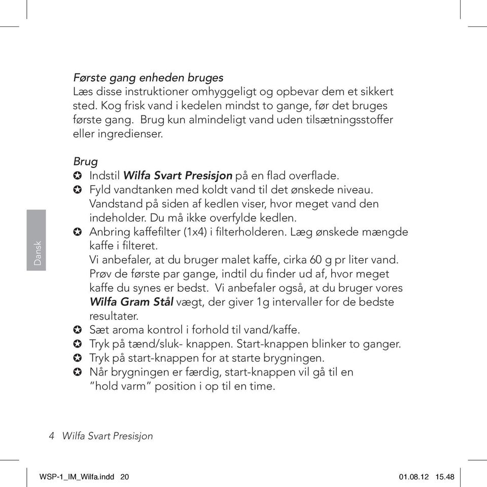 Vandstand på siden af kedlen viser, hvor meget vand den indeholder. Du må ikke overfylde kedlen. Anbring kaffefilter (1x4) i filterholderen. Læg ønskede mængde kaffe i filteret.