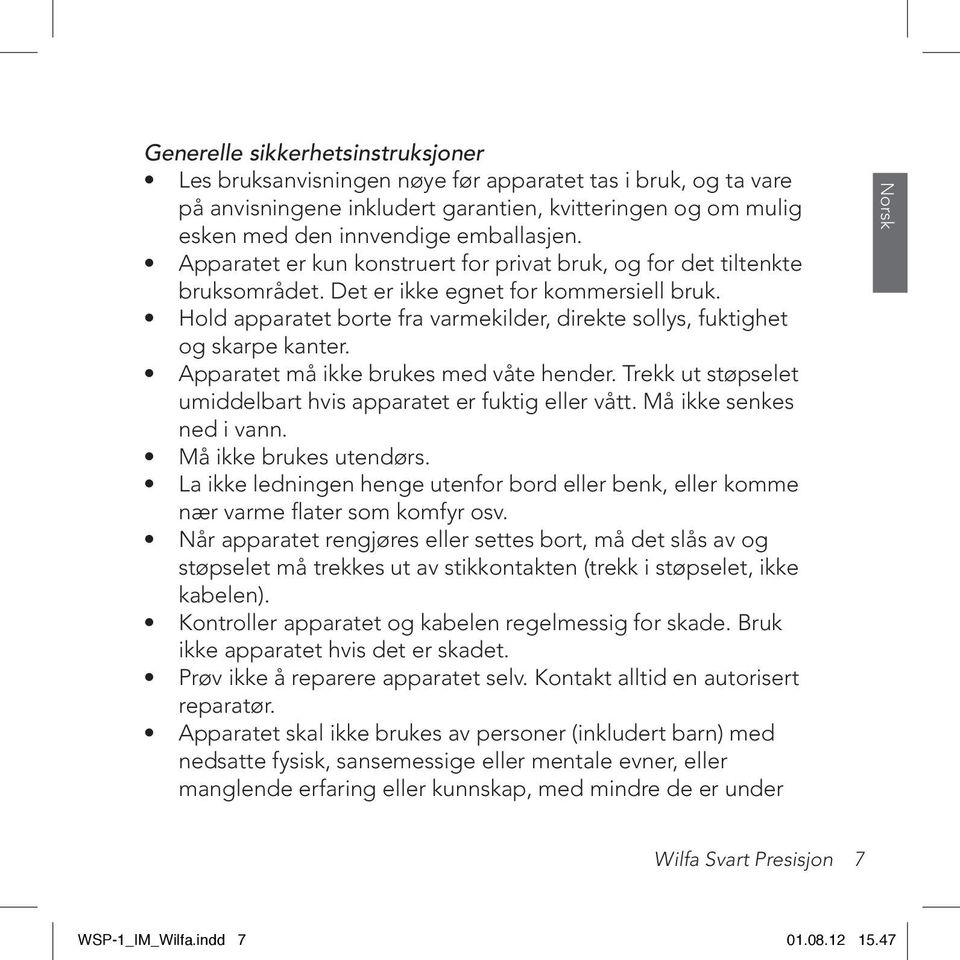 Hold apparatet borte fra varmekilder, direkte sollys, fuktighet og skarpe kanter. Apparatet må ikke brukes med våte hender. Trekk ut støpselet umiddelbart hvis apparatet er fuktig eller vått.