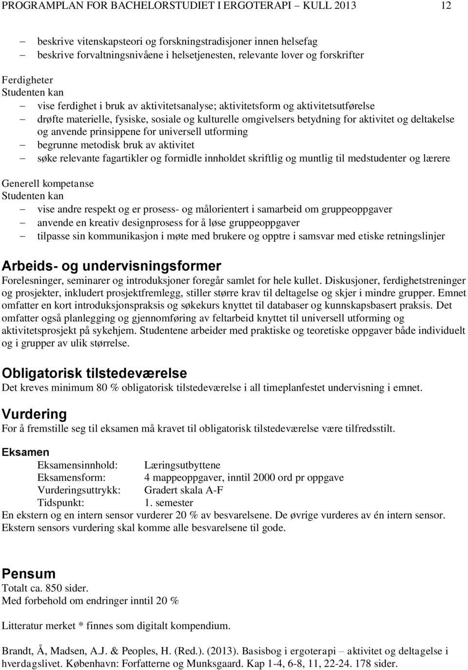 deltakelse og anvende prinsippene for universell utforming begrunne metodisk bruk av aktivitet søke relevante fagartikler og formidle innholdet skriftlig og muntlig til medstudenter og lærere