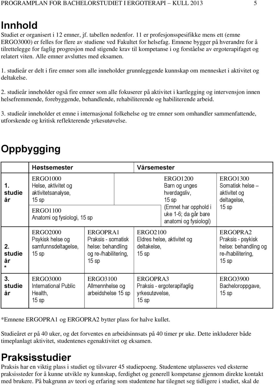 Emnene bygger på hverandre for å tilrettelegge for faglig progresjon med stigende krav til kompetanse i og forståelse av ergoterapifaget og relatert viten. Alle emner avsluttes med eksamen. 1.