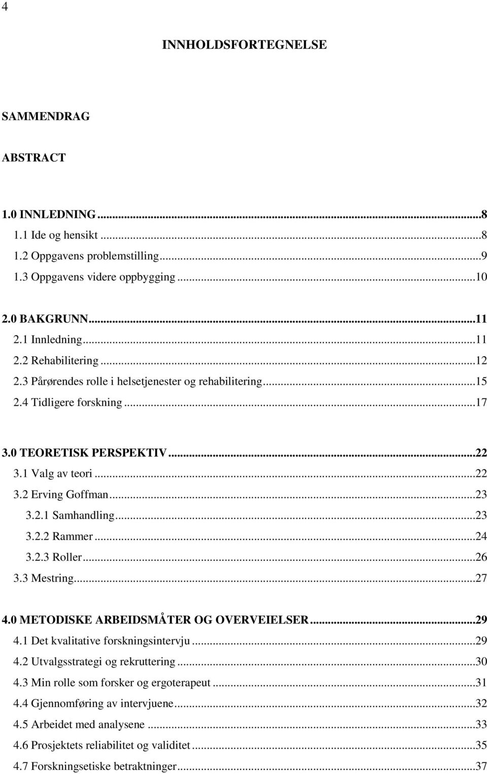 ..24 3.2.3 Roller...26 3.3 Mestring...27 4.0 METODISKE ARBEIDSMÅTER OG OVERVEIELSER...29 4.1 Det kvalitative forskningsintervju...29 4.2 Utvalgsstrategi og rekruttering...30 4.