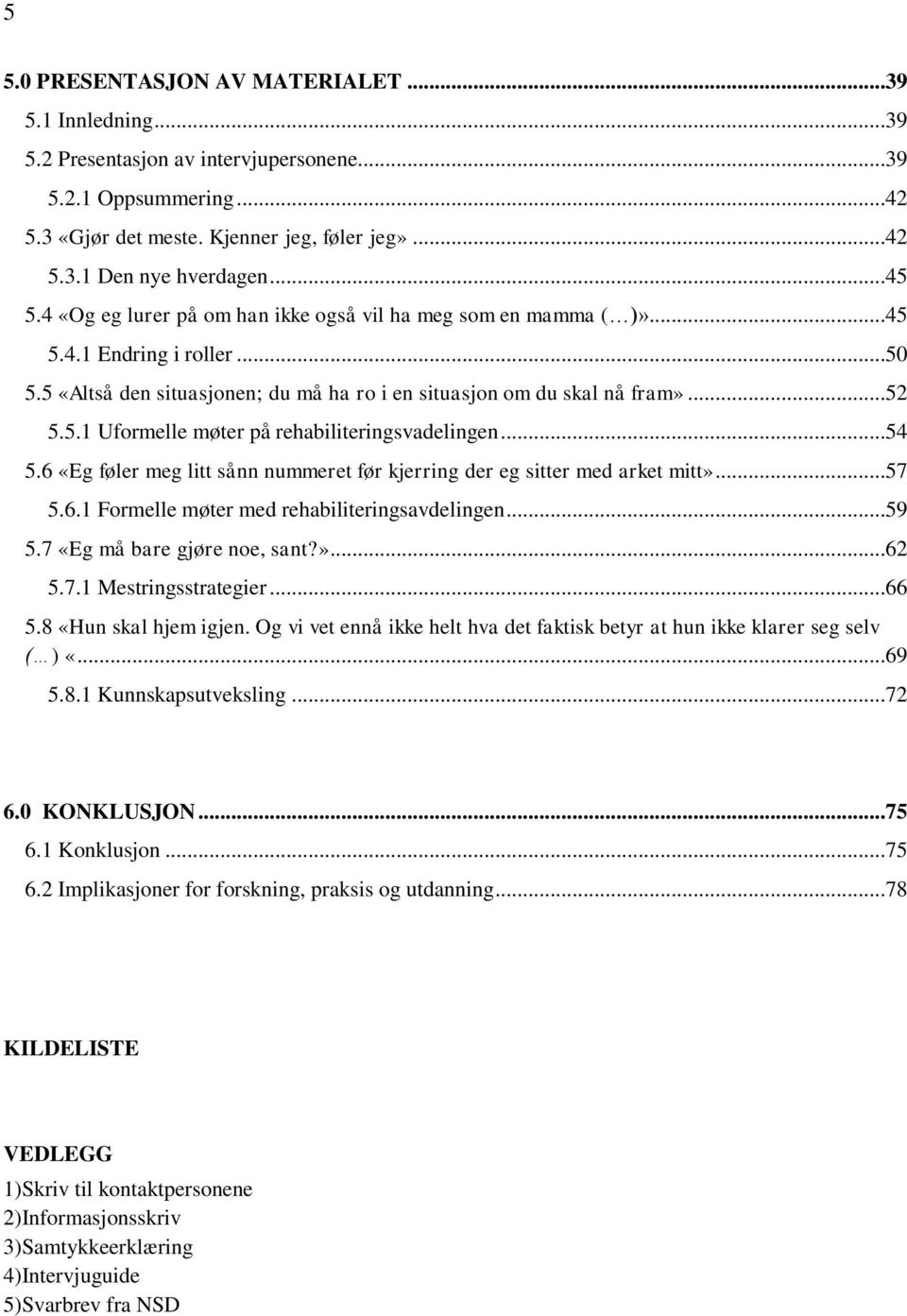 ..54 5.6 «Eg føler meg litt sånn nummeret før kjerring der eg sitter med arket mitt»...57 5.6.1 Formelle møter med rehabiliteringsavdelingen...59 5.7 «Eg må bare gjøre noe, sant?»...62 5.7.1 Mestringsstrategier.