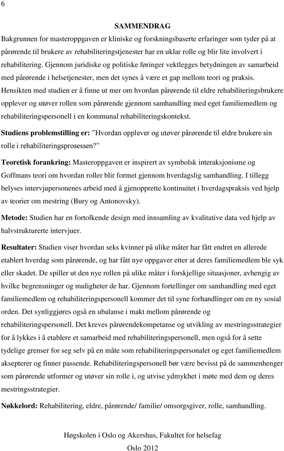 Hensikten med studien er å finne ut mer om hvordan pårørende til eldre rehabiliteringsbrukere opplever og utøver rollen som pårørende gjennom samhandling med eget familiemedlem og