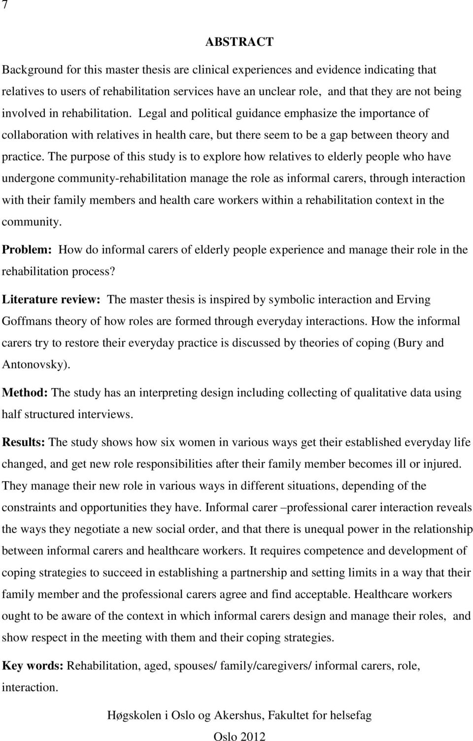 The purpose of this study is to explore how relatives to elderly people who have undergone community-rehabilitation manage the role as informal carers, through interaction with their family members