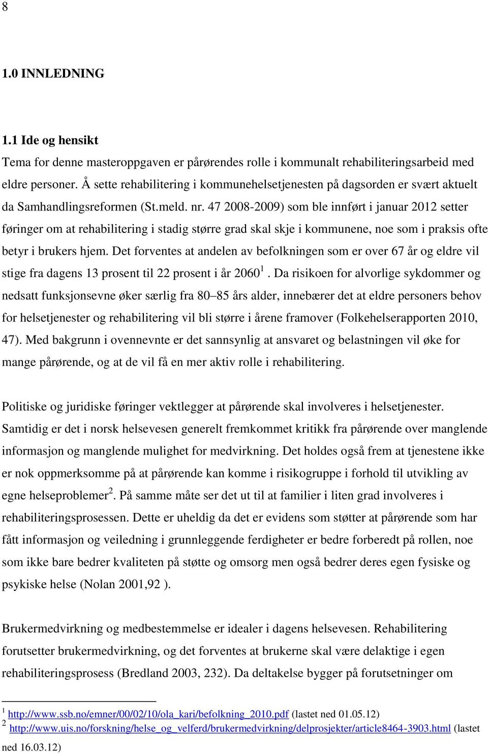 47 2008-2009) som ble innført i januar 2012 setter føringer om at rehabilitering i stadig større grad skal skje i kommunene, noe som i praksis ofte betyr i brukers hjem.