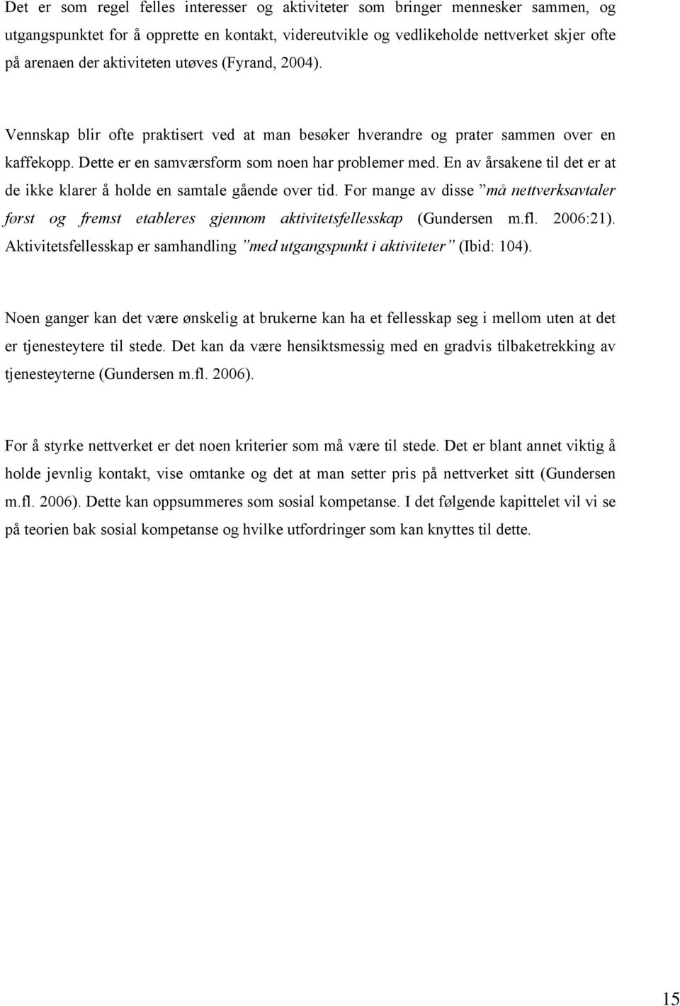 En av årsakene til det er at de ikke klarer å holde en samtale gående over tid. For mange av disse må nettverksavtaler først og fremst etableres gjennom aktivitetsfellesskap (Gundersen m.fl. 2006:21).