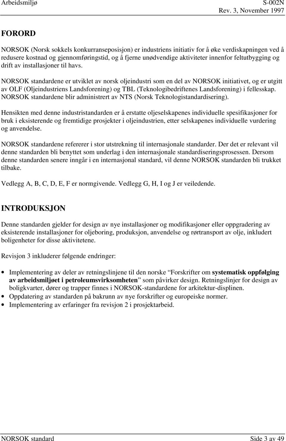 NORSOK standardene er utviklet av norsk oljeindustri som en del av NORSOK initiativet, og er utgitt av OLF (Oljeindustriens Landsforening) og TBL (Teknologibedriftenes Landsforening) i fellesskap.