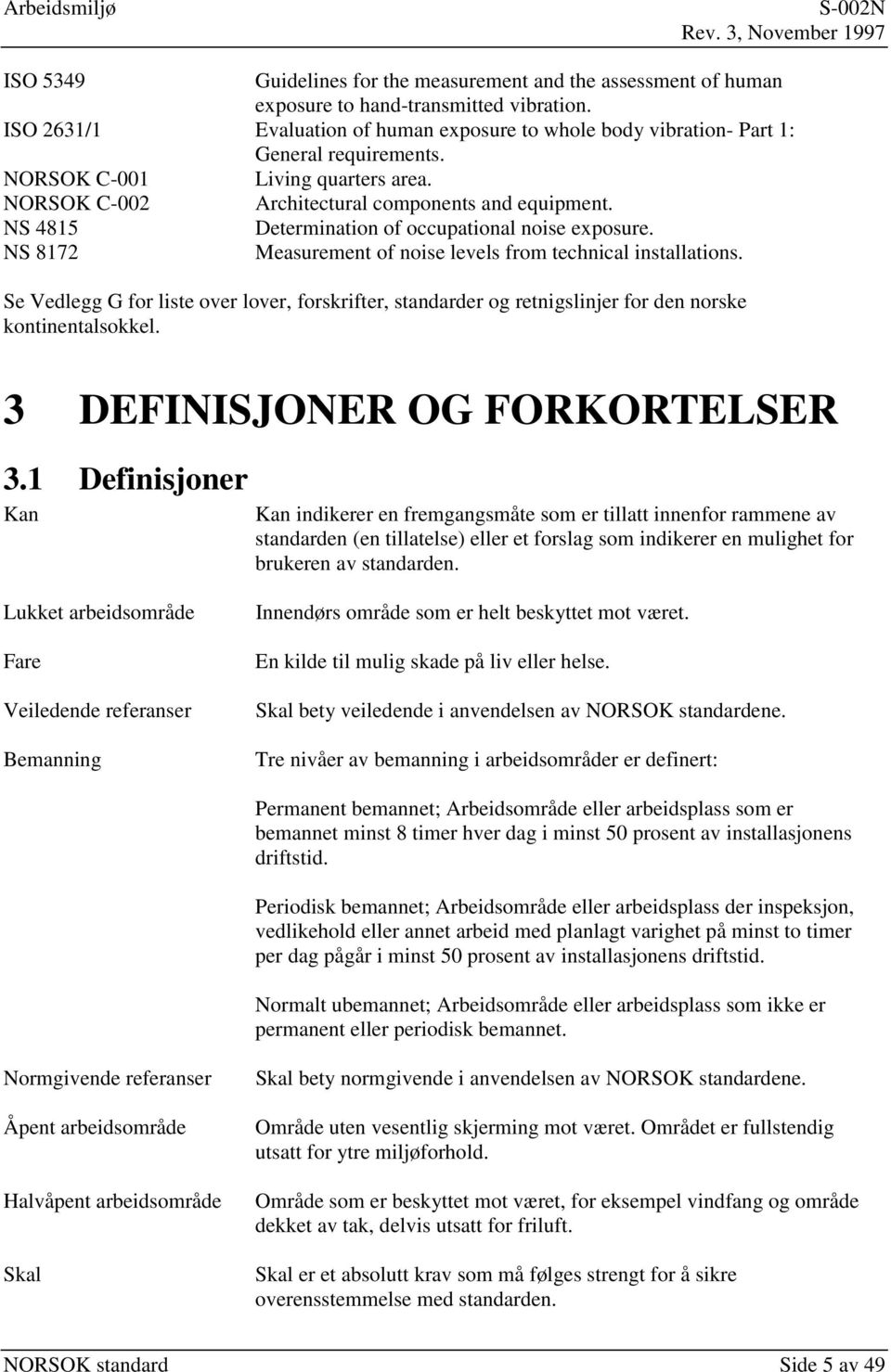 NS 4815 Determination of occupational noise exposure. NS 8172 Measurement of noise levels from technical installations.