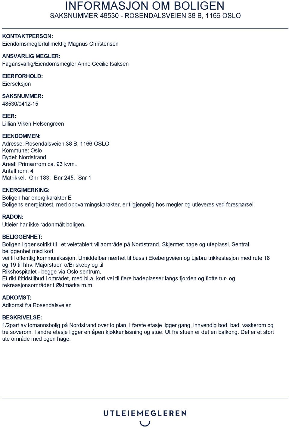 . Antall rom: 4 Matrikkel: Gnr 183, Bnr 245, Snr 1 ENERGIMERKING: Boligen har energikarakter E Boligens energiattest, med oppvarmingskarakter, er tilgjengelig hos megler og utleveres ved forespørsel.