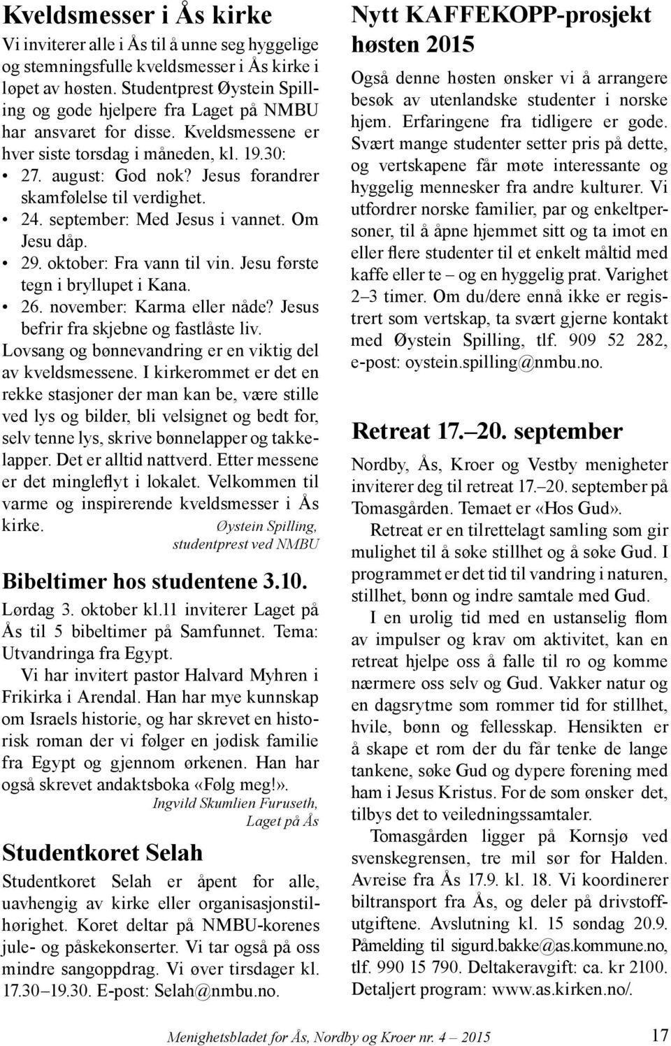 Jesus forandrer skamfølelse til verdighet. 24. september: Med Jesus i vannet. Om Jesu dåp. 29. oktober: Fra vann til vin. Jesu første tegn i bryllupet i Kana. 26. november: Karma eller nåde?