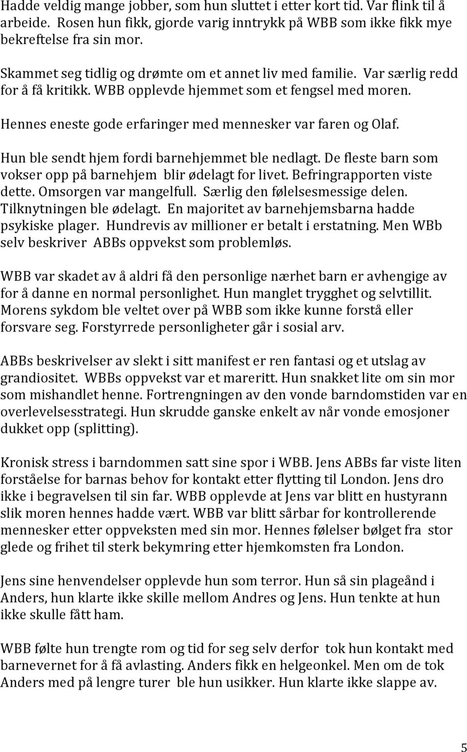 Hennes eneste gode erfaringer med mennesker var faren og Olaf. Hun ble sendt hjem fordi barnehjemmet ble nedlagt. De fleste barn som vokser opp på barnehjem blir ødelagt for livet.