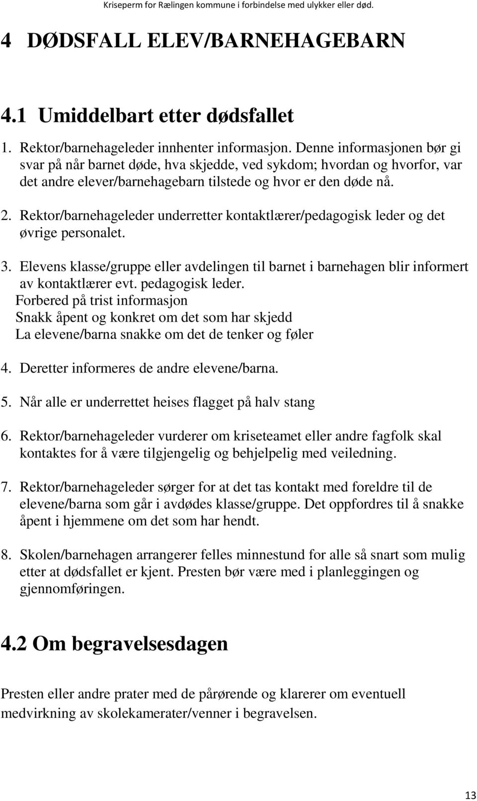 Rektor/barnehageleder underretter kontaktlærer/pedagogisk leder og det øvrige personalet. 3. Elevens klasse/gruppe eller avdelingen til barnet i barnehagen blir informert av kontaktlærer evt.