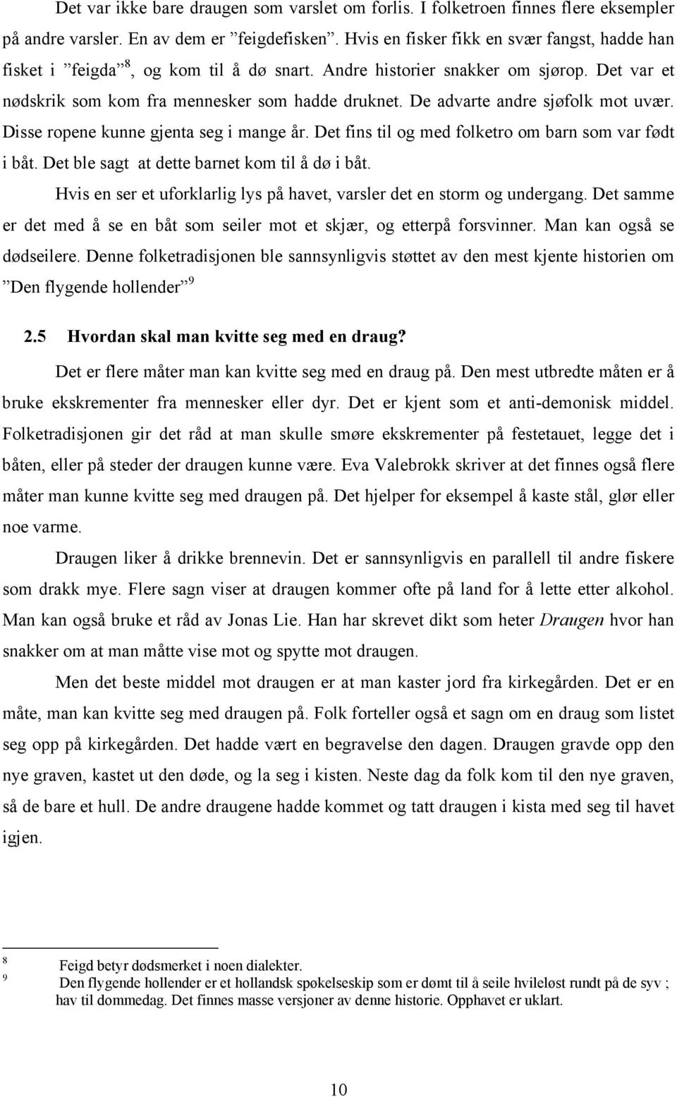 De advarte andre sjøfolk mot uvær. Disse ropene kunne gjenta seg i mange år. Det fins til og med folketro om barn som var født i båt. Det ble sagt at dette barnet kom til å dø i båt.