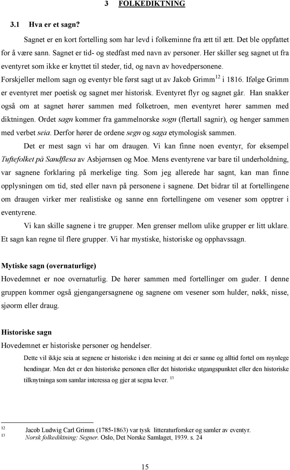 Ifølge Grimm er eventyret mer poetisk og sagnet mer historisk. Eventyret flyr og sagnet går. Han snakker også om at sagnet hører sammen med folketroen, men eventyret hører sammen med diktningen.