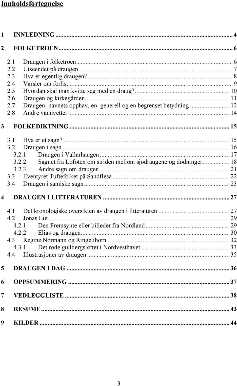 .. 15 3.1 Hva er et sagn?... 15 3.2 Draugen i sagn... 16 3.2.1 Draugen i Vallarhaugen... 17 3.2.2 Sagnet fra Lofoten om striden mellom sjødraugene og dødninger... 18 3.2.3 Andre sagn om draugen... 21 3.