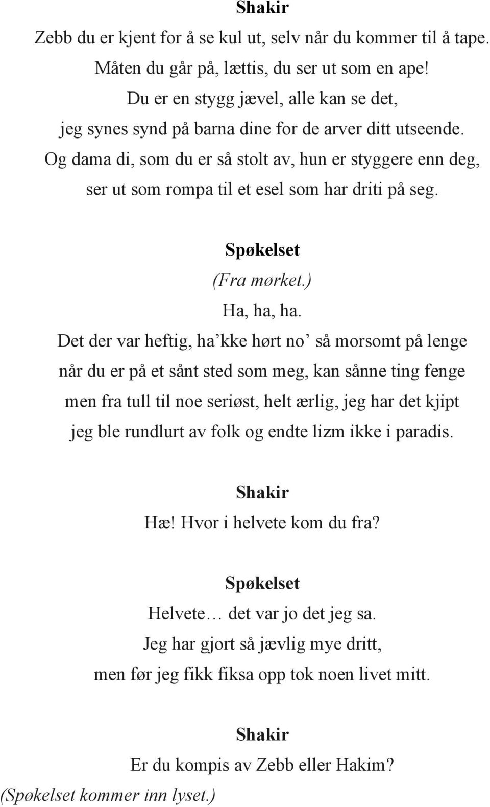 Og dama di, som du er så stolt av, hun er styggere enn deg, ser ut som rompa til et esel som har driti på seg. Spøkelset (Fra mørket.) Ha, ha, ha.