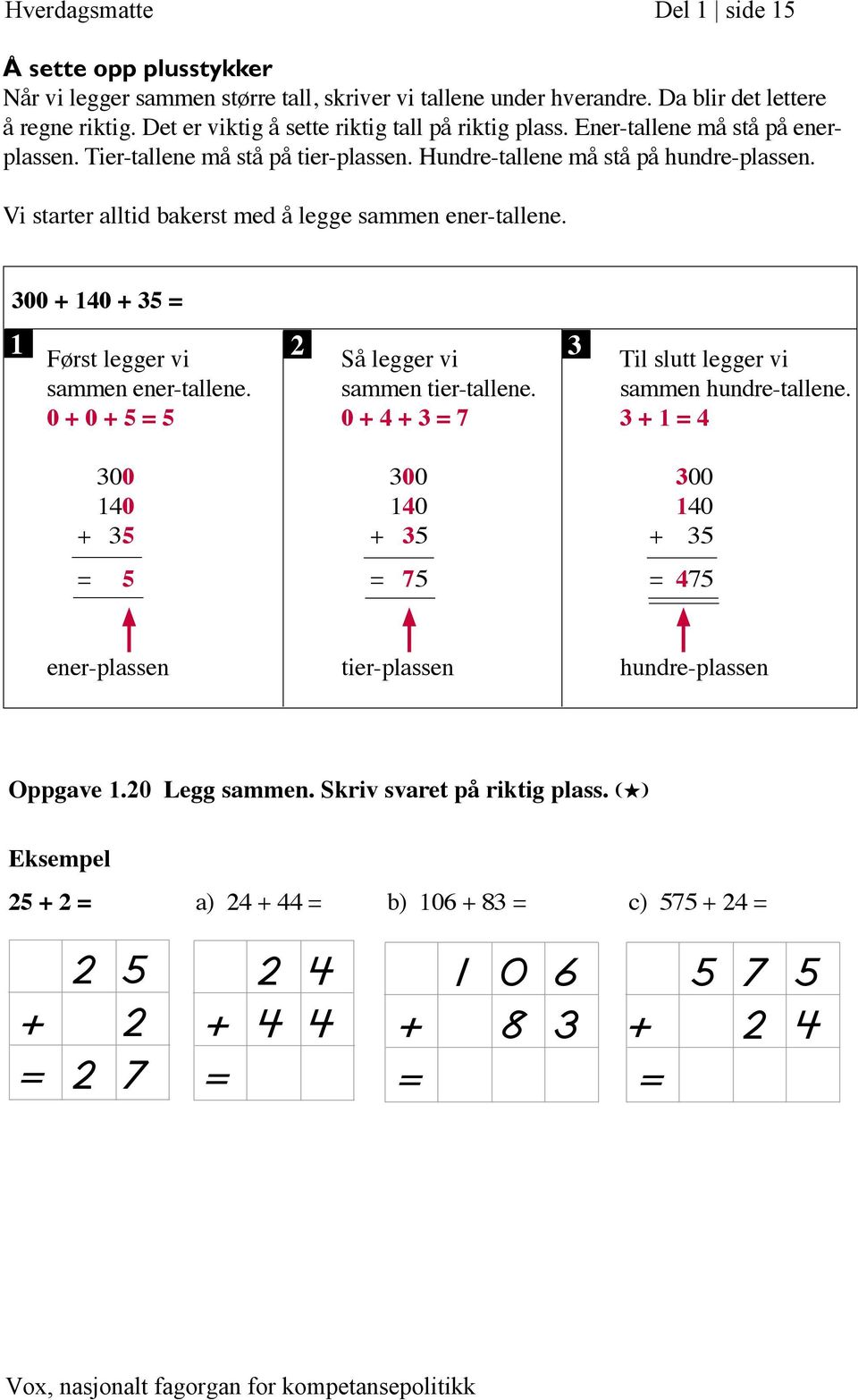 Vi starter alltid bakerst med å legge sammen ener-tallene. 300 + 140 + 35 = 1 Først legger vi 2 Så legger vi 3 Til slutt legger vi sammen ener-tallene. sammen tier-tallene. sammen hundre-tallene.