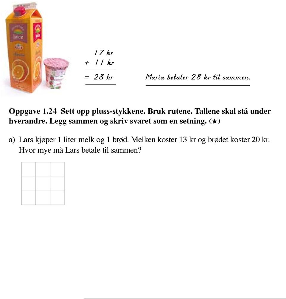 Legg sammen og skriv svaret som en setning. (H) a) Lars kjøper 1 liter melk og 1 brød. Melken koster 13 kr og brødet koster 20 kr. Hvor mye må Lars betale til sammen?