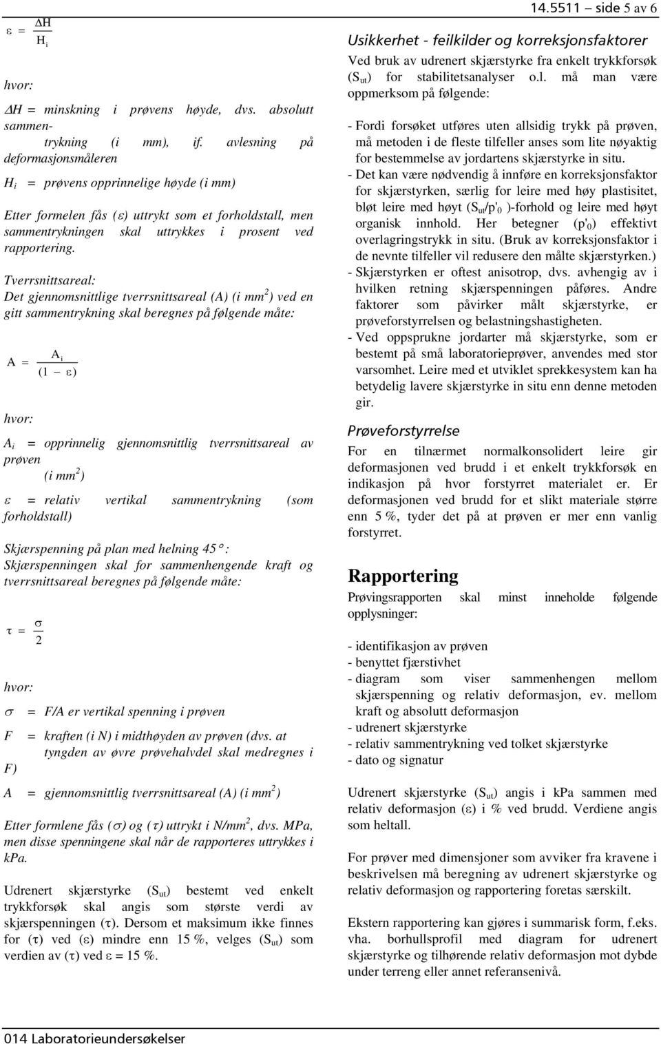 Tverrsnittsareal: Det gjennomsnittlige tverrsnittsareal (A) (i mm 2 ) ved en gitt sammentrykning skal beregnes på følgende måte: A hvor: A i = ( 1 ε) A i = opprinnelig gjennomsnittlig