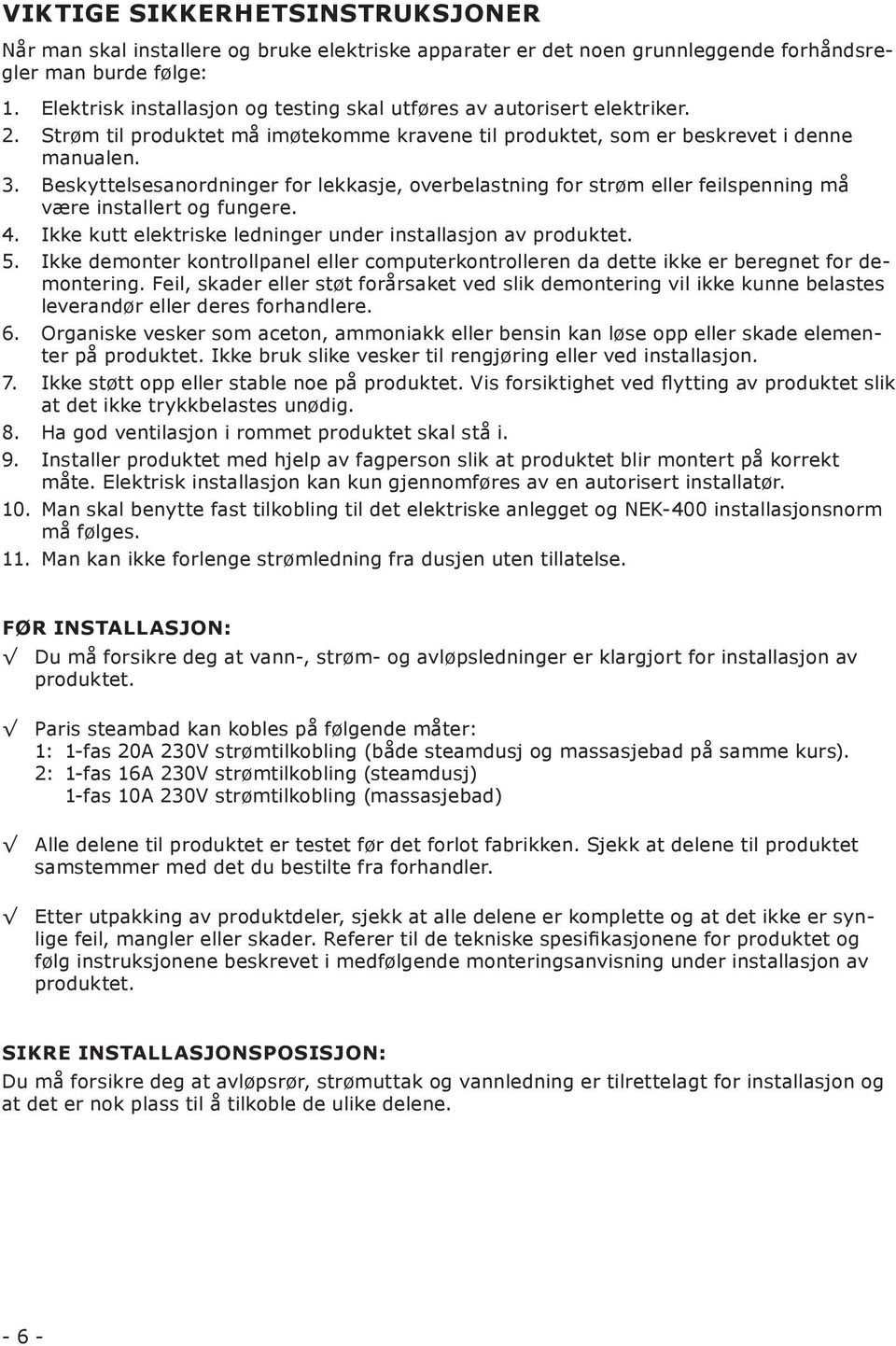 Beskyttelsesanordninger for lekkasje, overbelastning for strøm eller feilspenning må være installert og fungere. 4. Ikke kutt elektriske ledninger under installasjon av produktet. 5.