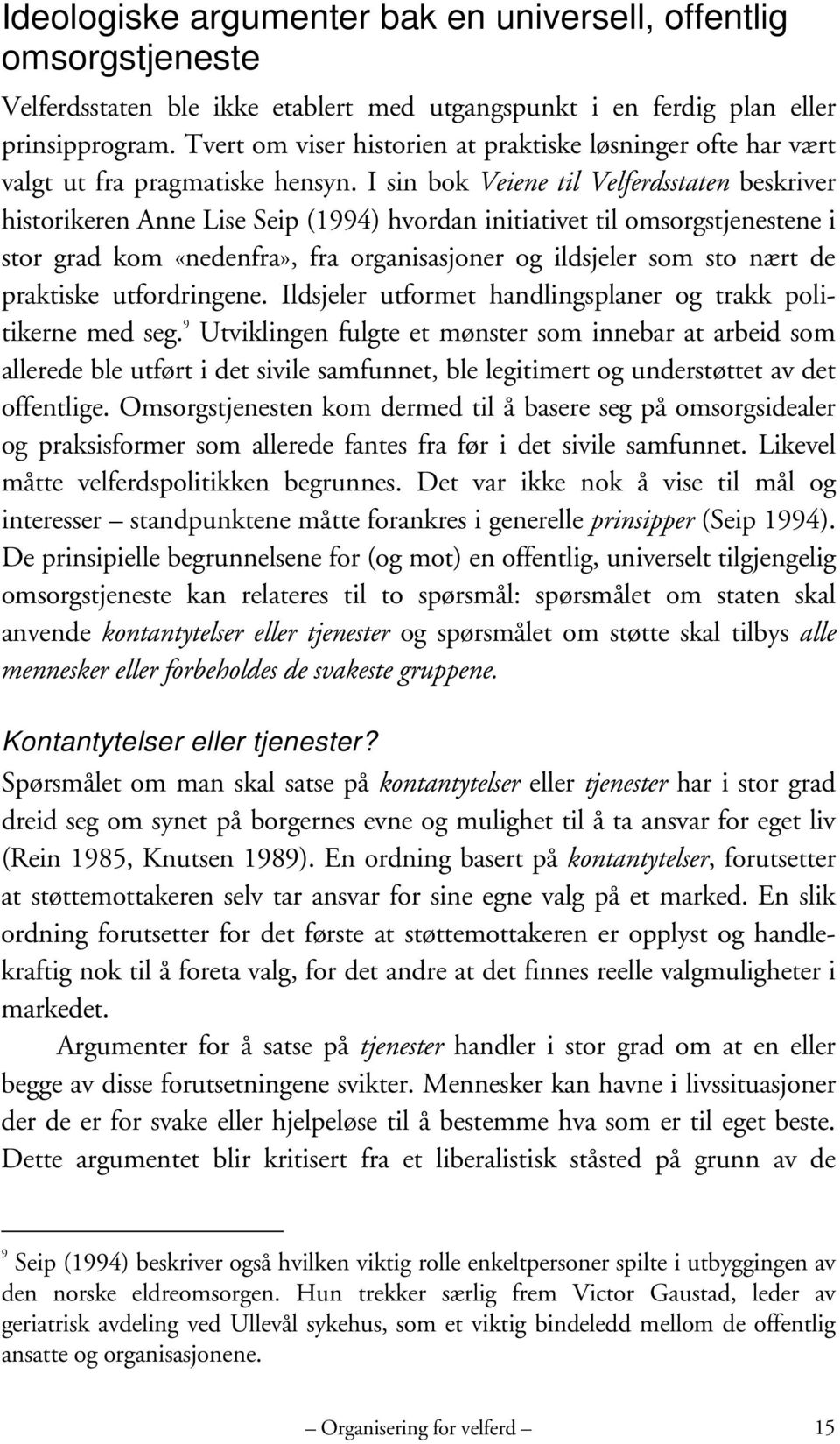 I sin bok Veiene til Velferdsstaten beskriver historikeren Anne Lise Seip (1994) hvordan initiativet til omsorgstjenestene i stor grad kom «nedenfra», fra organisasjoner og ildsjeler som sto nært de