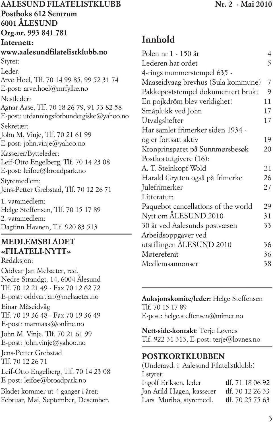 no Kasserer/Bytteleder: Leif-Otto Engelberg, Tlf. 70 14 23 08 E-post: leifoe@broadpark.no Styremedlem: Jens-Petter Grebstad, Tlf. 70 12 26 71 1. varamedlem: Helge Steffensen, Tlf. 70 15 17 89 2.