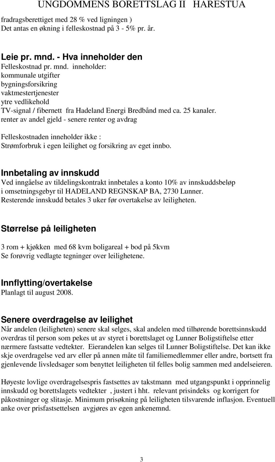 25 kanaler. renter av andel gjeld - senere renter og avdrag Felleskostnaden inneholder ikke : Strømforbruk i egen leilighet og forsikring av eget innbo.