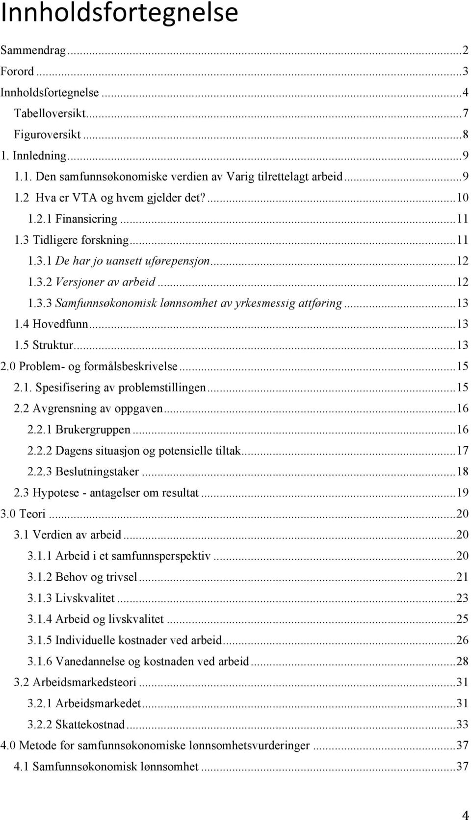 .. 13 1.4 Hovedfunn... 13 1.5 Struktur... 13 2.0 Problem- og formålsbeskrivelse... 15 2.1. Spesifisering av problemstillingen... 15 2.2 Avgrensning av oppgaven... 16 2.2.1 Brukergruppen... 16 2.2.2 Dagens situasjon og potensielle tiltak.