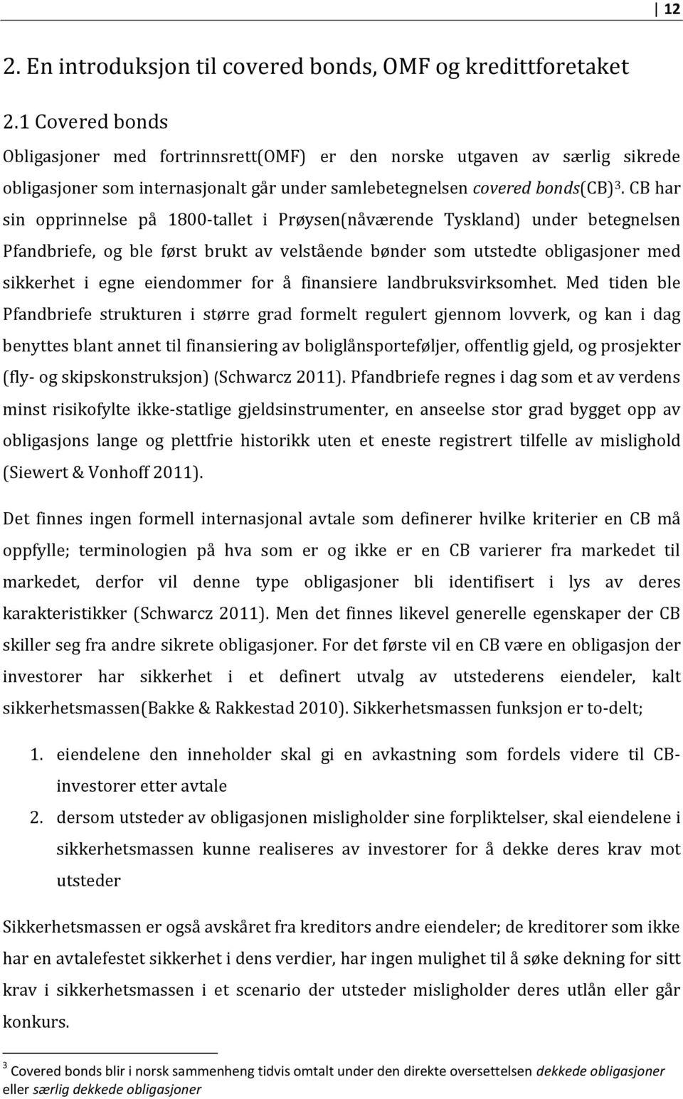 CB har sin opprinnelse på 1800-tallet i Prøysen(nåværende Tyskland) under betegnelsen Pfandbriefe, og ble først brukt av velstående bønder som utstedte obligasjoner med sikkerhet i egne eiendommer