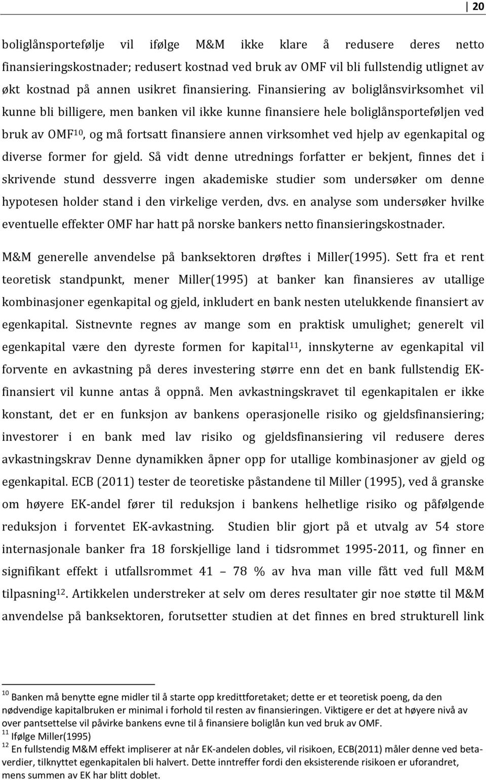 Finansiering av boliglånsvirksomhet vil kunne bli billigere, men banken vil ikke kunne finansiere hele boliglånsporteføljen ved bruk av OMF 10, og må fortsatt finansiere annen virksomhet ved hjelp av