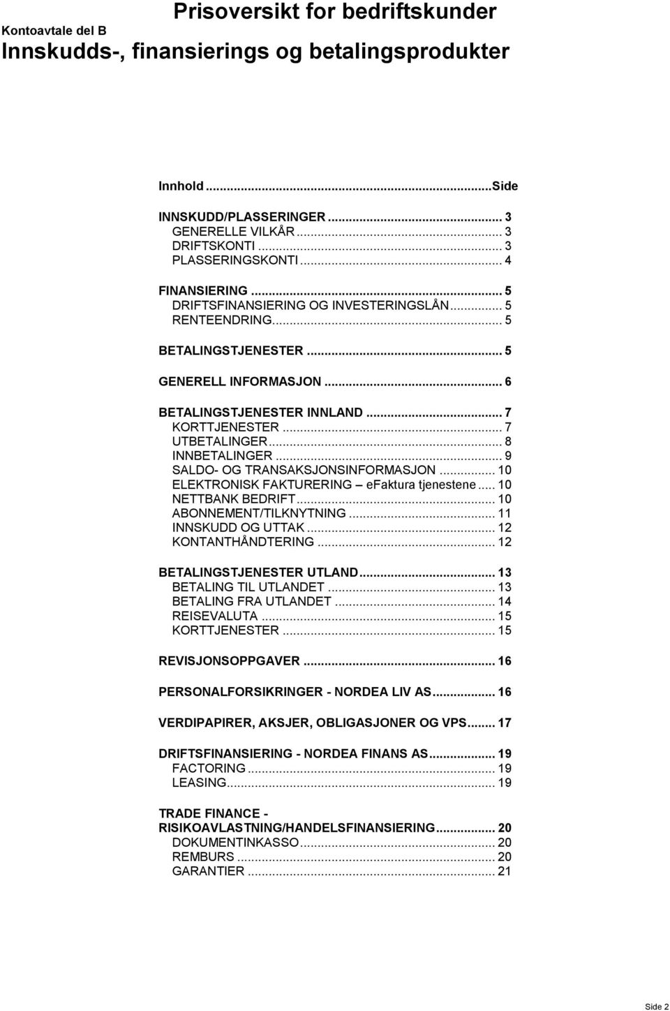 .. 8 INNBETALINGER... 9 SALDO- OG TRANSAKSJONSINFORMASJON... 10 ELEKTRONISK FAKTURERING efaktura tjenestene... 10 NETTBANK BEDRIFT... 10 ABONNEMENT/TILKNYTNING... 11 INNSKUDD OG UTTAK.