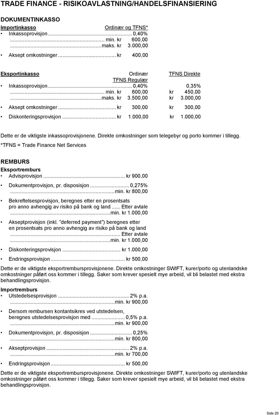 .. kr 300,00 kr 300,00 Diskonteringsprovisjon... kr 1.000,00 kr 1.000,00 Dette er de viktigste inkassoprovisjonene. Direkte omkostninger som telegebyr og porto kommer i tillegg.