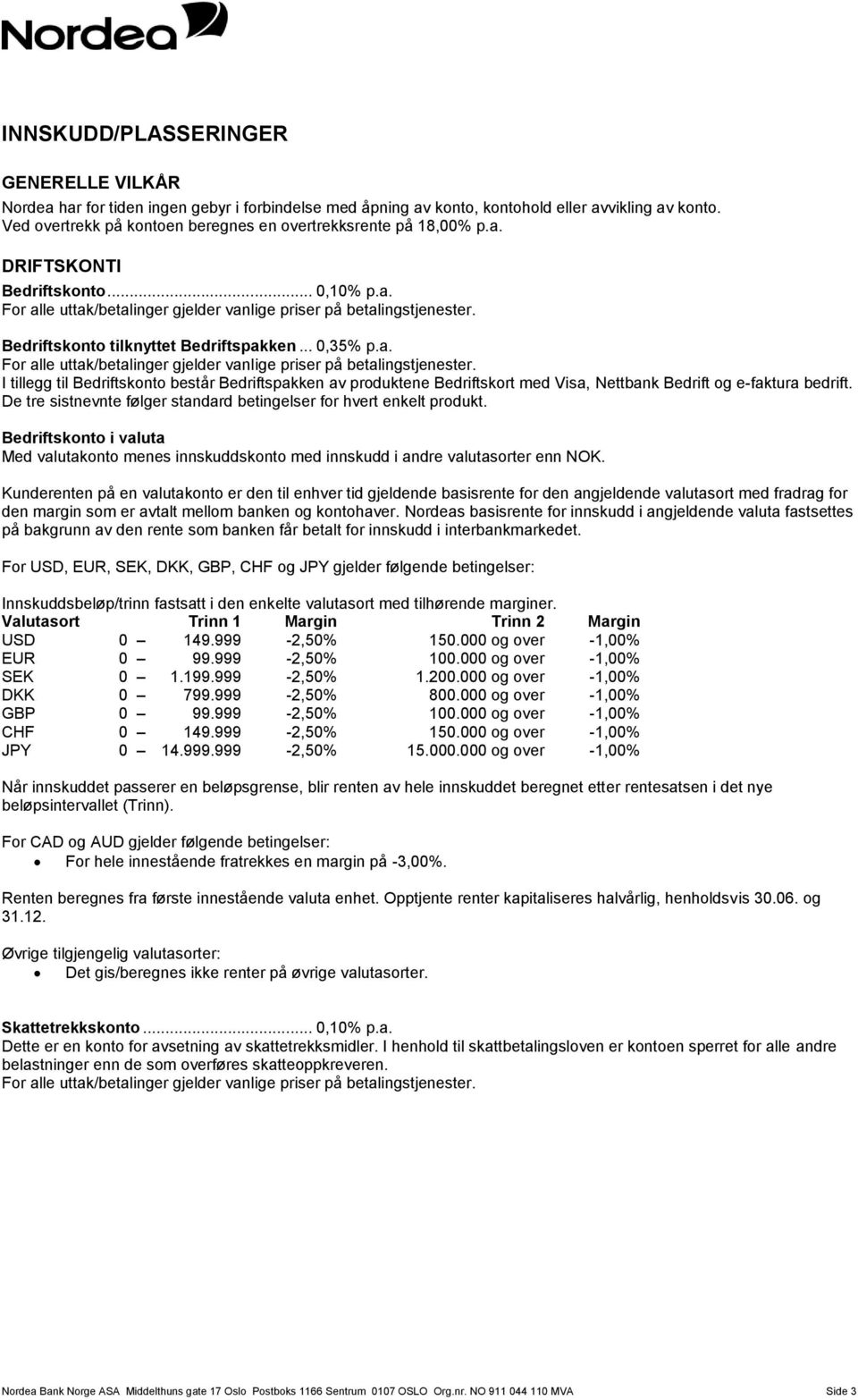 Bedriftskonto tilknyttet Bedriftspakken... 0,35% p.a. For alle uttak/betalinger gjelder vanlige priser på betalingstjenester.