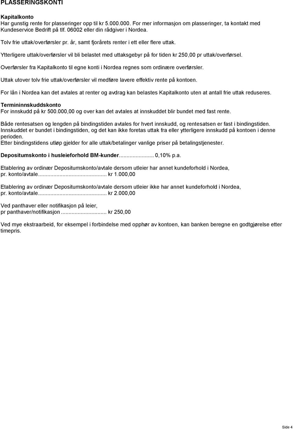 Ytterligere uttak/overførsler vil bli belastet med uttaksgebyr på for tiden kr 250,00 pr uttak/overførsel. Overførsler fra Kapitalkonto til egne konti i Nordea regnes som ordinære overførsler.