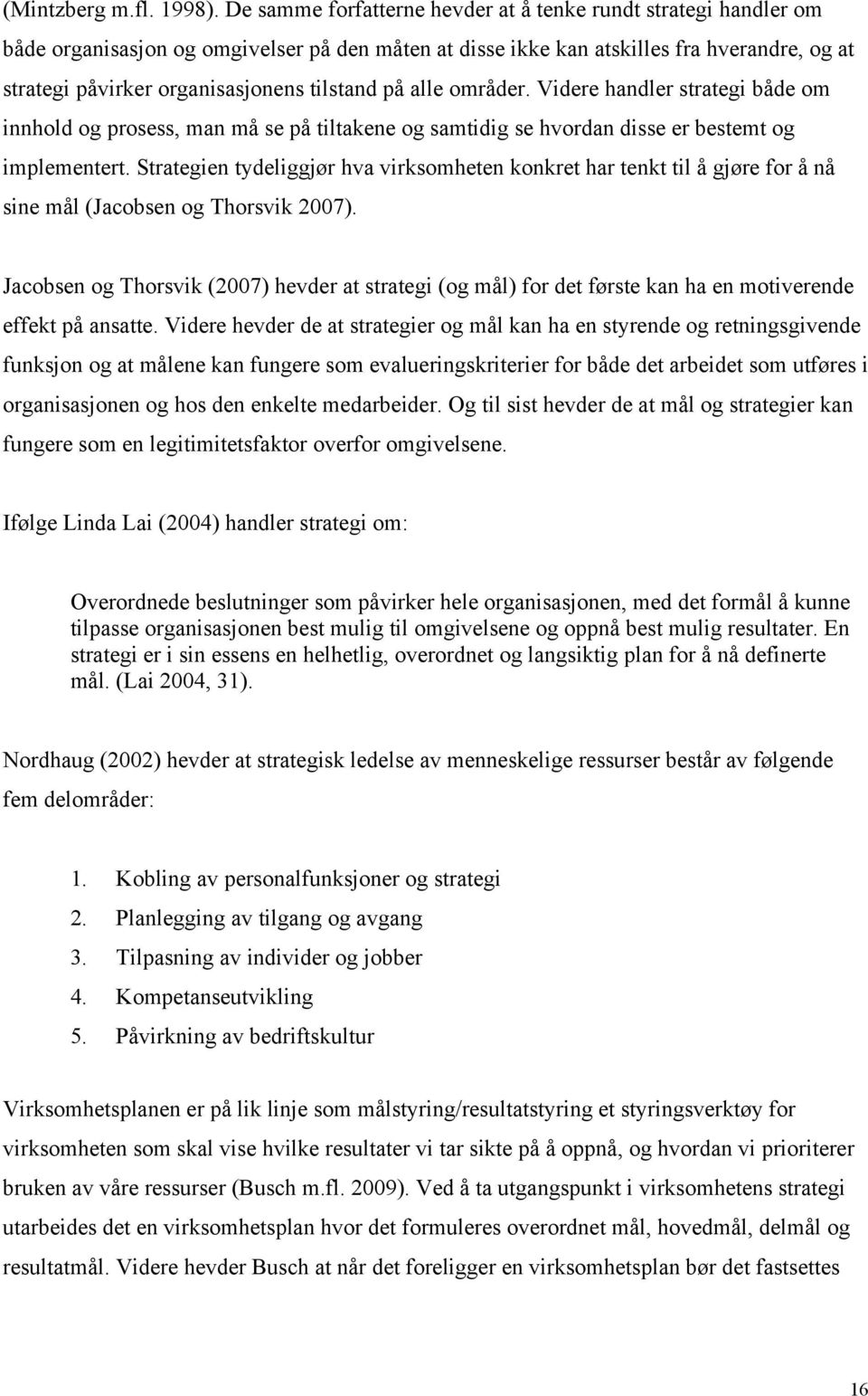 tilstand på alle områder. Videre handler strategi både om innhold og prosess, man må se på tiltakene og samtidig se hvordan disse er bestemt og implementert.